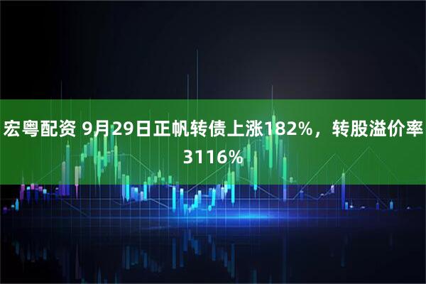 宏粤配资 9月29日正帆转债上涨182%，转股溢价率3116%
