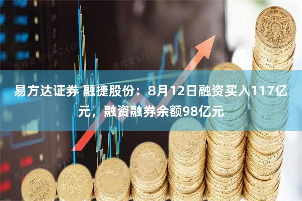 易方达证券 融捷股份：8月12日融资买入117亿元，融资融券余额98亿元