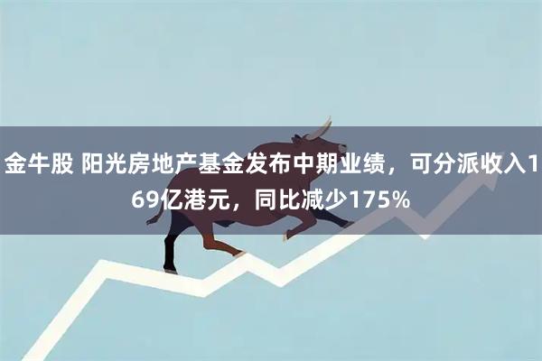 金牛股 阳光房地产基金发布中期业绩，可分派收入169亿港元，同比减少175%